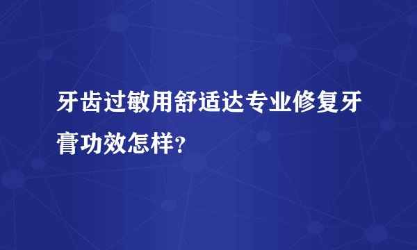 牙齿过敏用舒适达专业修复牙膏功效怎样？