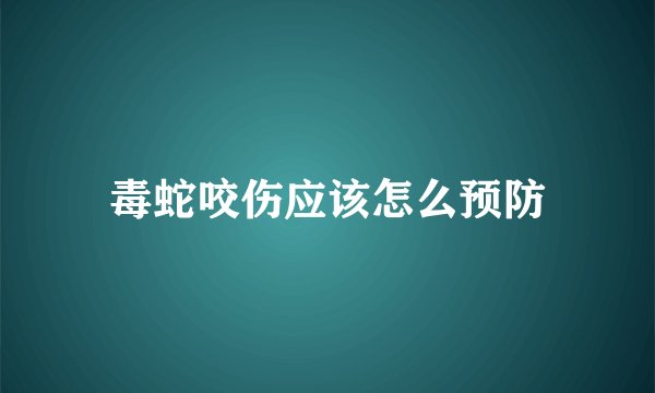 毒蛇咬伤应该怎么预防