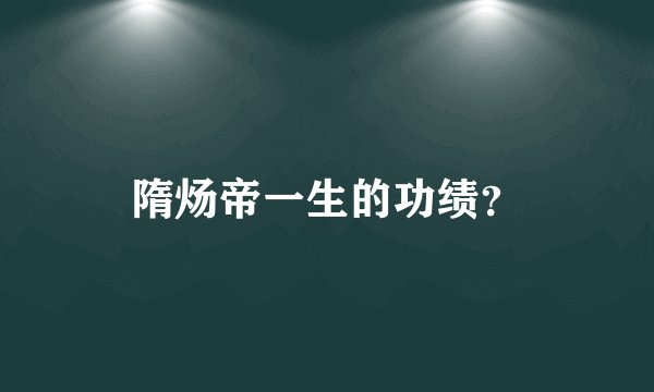 隋炀帝一生的功绩？