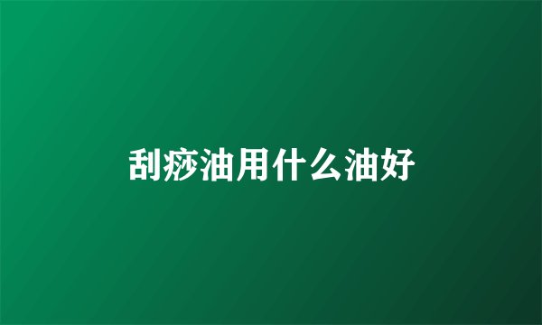 刮痧油用什么油好