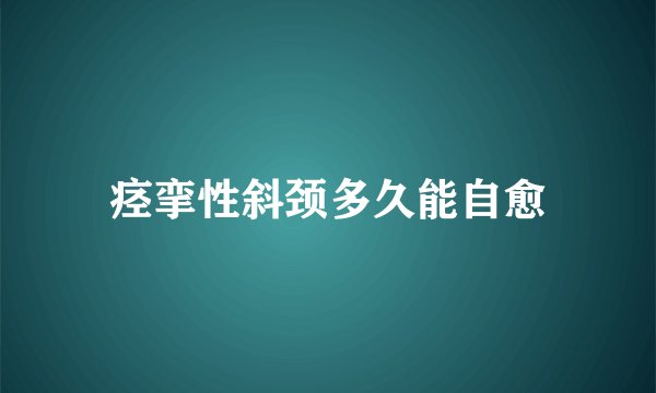 痉挛性斜颈多久能自愈