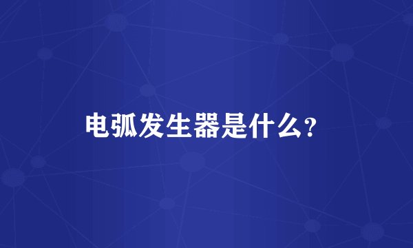 电弧发生器是什么？