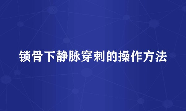 锁骨下静脉穿刺的操作方法