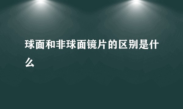球面和非球面镜片的区别是什么