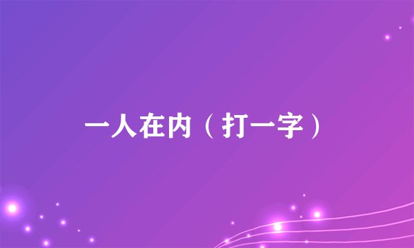 一人在内（打一字）
