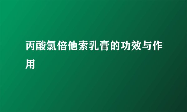 丙酸氯倍他索乳膏的功效与作用