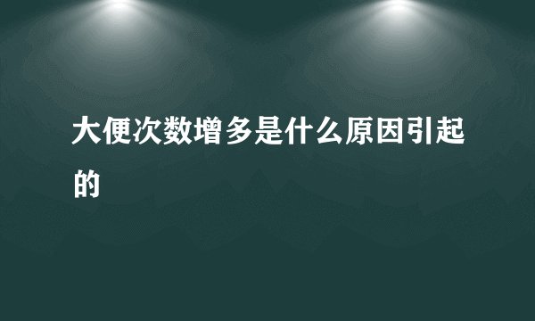 大便次数增多是什么原因引起的