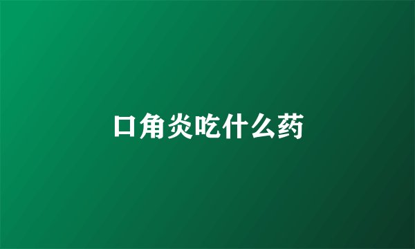 口角炎吃什么药