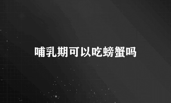 哺乳期可以吃螃蟹吗