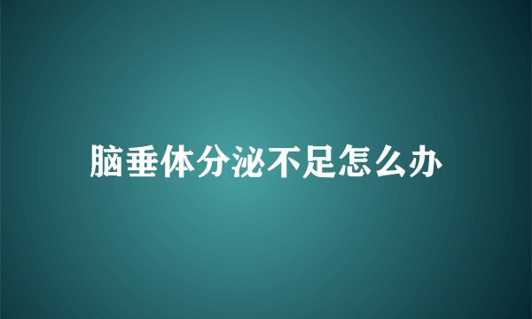 脑垂体分泌不足怎么办