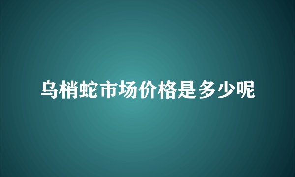 乌梢蛇市场价格是多少呢