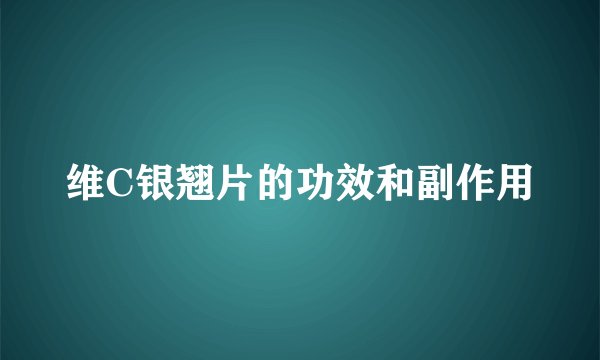 维C银翘片的功效和副作用