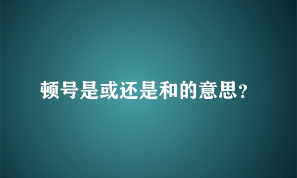 顿号是或还是和的意思？