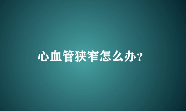 心血管狭窄怎么办？