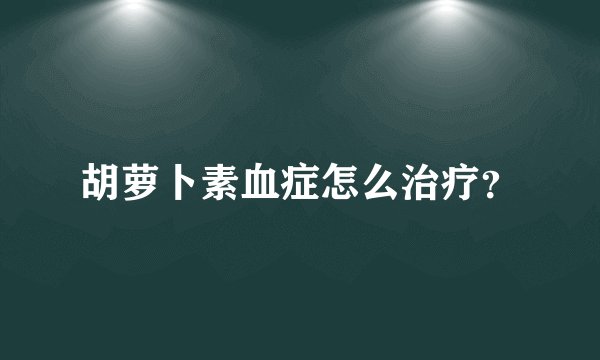 胡萝卜素血症怎么治疗？