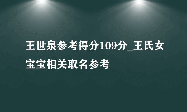 王世泉参考得分109分_王氏女宝宝相关取名参考