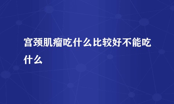 宫颈肌瘤吃什么比较好不能吃什么