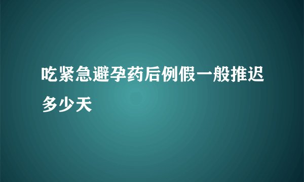 吃紧急避孕药后例假一般推迟多少天
