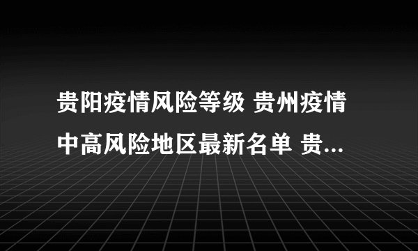 贵阳疫情风险等级 贵州疫情中高风险地区最新名单 贵州疫情最新消息