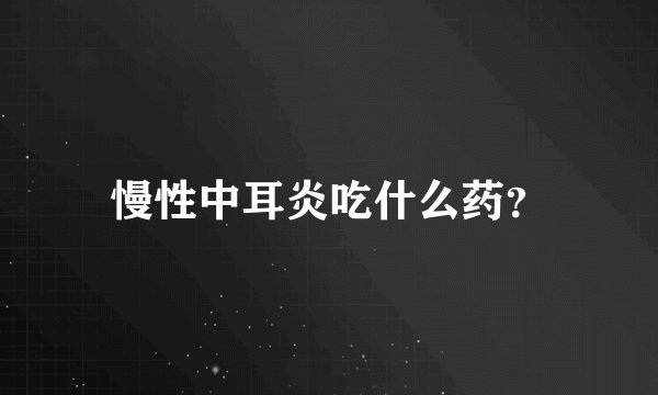 慢性中耳炎吃什么药？