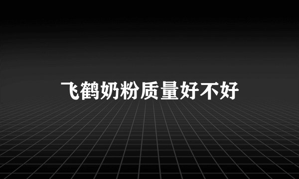 飞鹤奶粉质量好不好