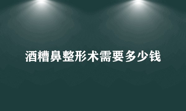 酒糟鼻整形术需要多少钱