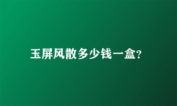 玉屏风散多少钱一盒？