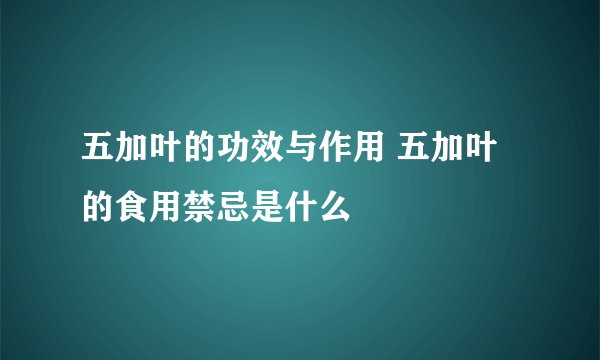 五加叶的功效与作用 五加叶的食用禁忌是什么