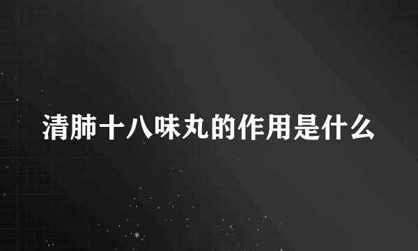 清肺十八味丸的作用是什么