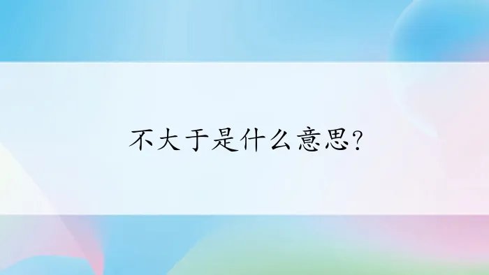 不大于是什么意思？