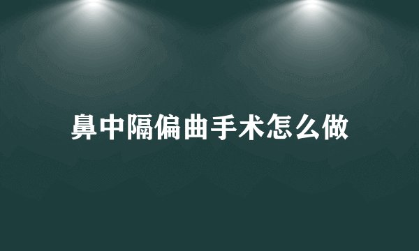 鼻中隔偏曲手术怎么做