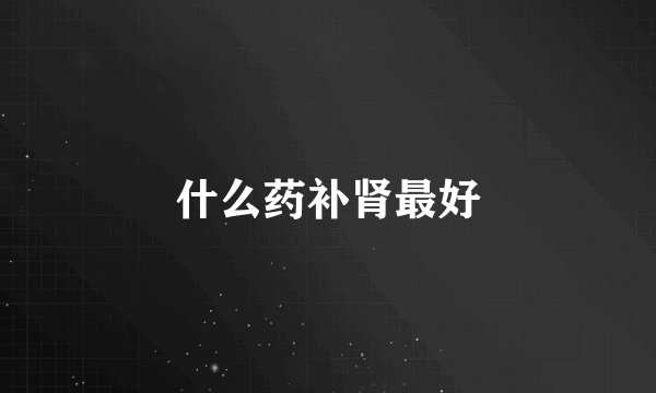 什么药补肾最好
