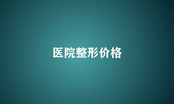 医院整形价格