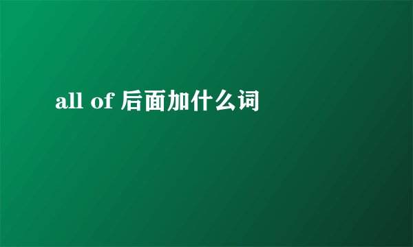 all of 后面加什么词