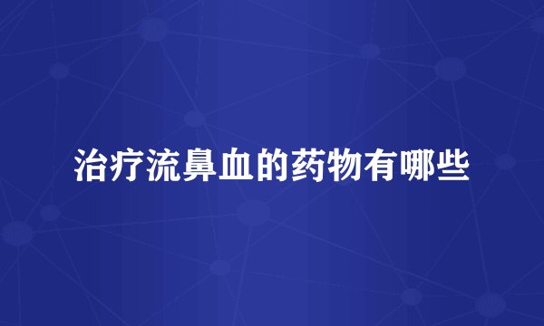 治疗流鼻血的药物有哪些