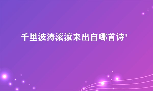 千里波涛滚滚来出自哪首诗