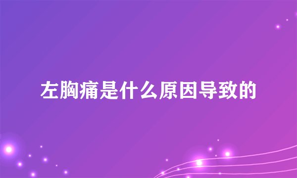 左胸痛是什么原因导致的