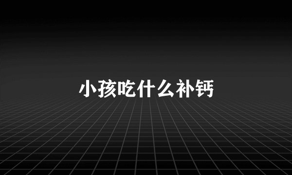 小孩吃什么补钙