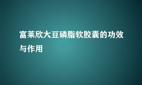 富莱欣大豆磷脂软胶囊的功效与作用