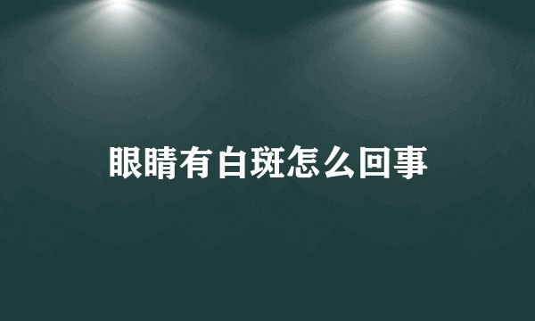 眼睛有白斑怎么回事