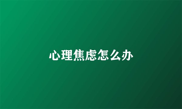 心理焦虑怎么办