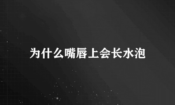 为什么嘴唇上会长水泡