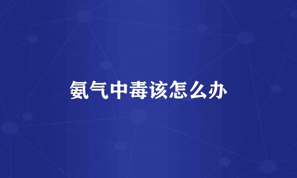 氨气中毒该怎么办