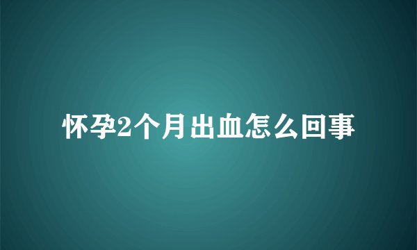 怀孕2个月出血怎么回事
