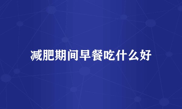 减肥期间早餐吃什么好