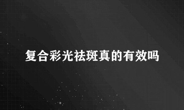 复合彩光祛斑真的有效吗