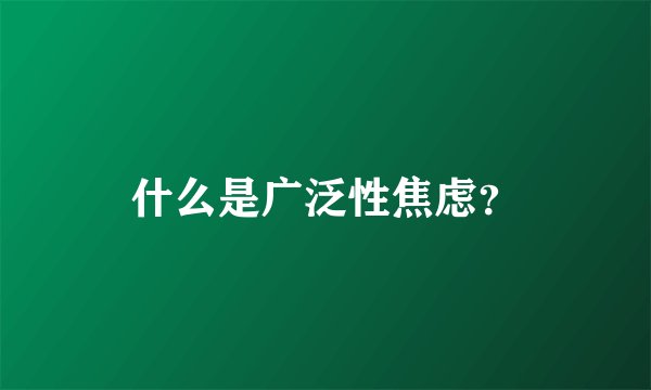 什么是广泛性焦虑？