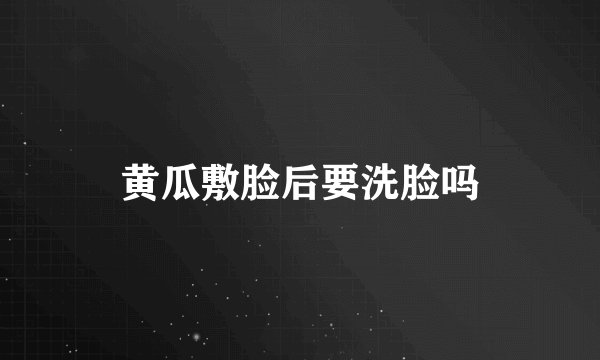 黄瓜敷脸后要洗脸吗