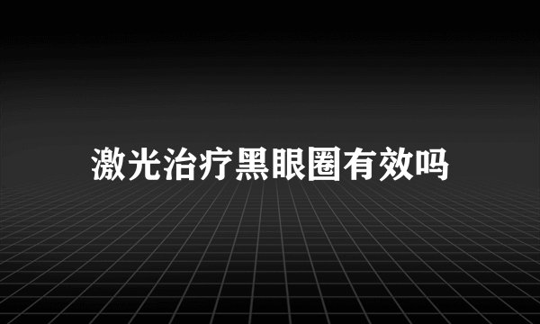 激光治疗黑眼圈有效吗