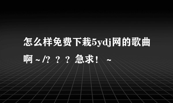怎么样免费下栽5ydj网的歌曲啊～/？？？急求！～